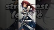 top 15 strongest female characters in anime