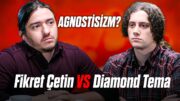 DIAMOND TEMA vs FİKRET ÇETİN "Agnostisizm?"