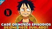 O QUE ACONTECEU COM OS NOVOS EPISÓDIOS DE ONE PIECE DUBLADO NA NETFLIX?